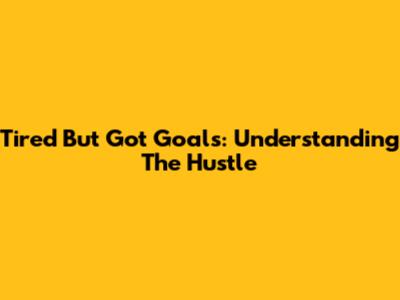 Tired But Got Goals: Understanding The Hustle
