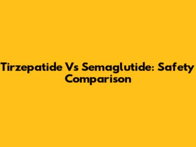 Tirzepatide Vs Semaglutide: Safety Comparison