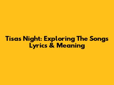Tisa's Night: Exploring The Song's Lyrics & Meaning