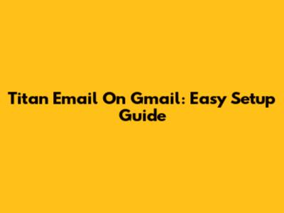 Titan Email On Gmail: Easy Setup Guide