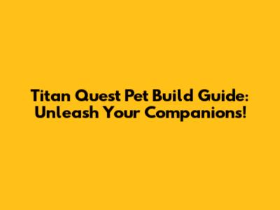 Titan Quest Pet Build Guide: Unleash Your Companions!