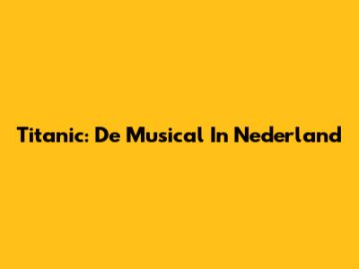 Titanic: De Musical In Nederland