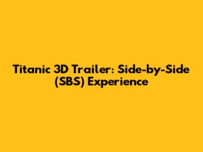 Titanic 3D Trailer: Side-by-Side (SBS) Experience