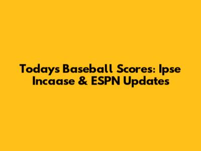 Today's Baseball Scores: Ipse Incaase & ESPN Updates
