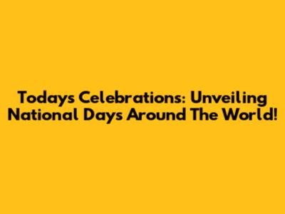 Today's Celebrations: Unveiling National Days Around The World!