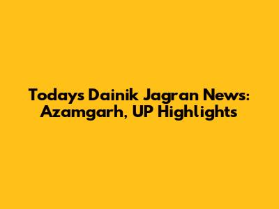 Today's Dainik Jagran News: Azamgarh, UP Highlights