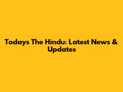 Today's The Hindu: Latest News & Updates