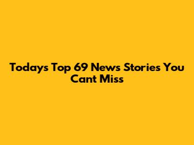 Today's Top 69 News Stories You Can't Miss