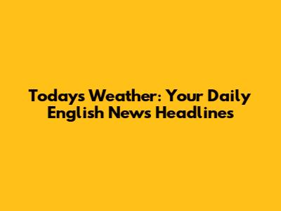 Today's Weather: Your Daily English News Headlines