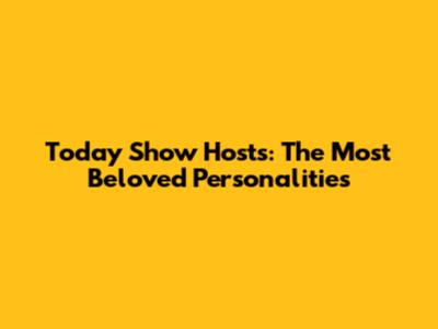 Today Show Hosts: The Most Beloved Personalities