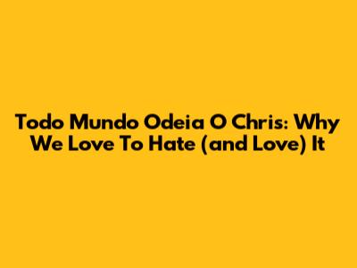 Todo Mundo Odeia O Chris: Why We Love To Hate (and Love) It
