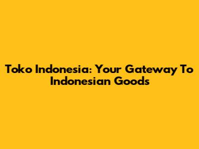 Toko Indonesia: Your Gateway To Indonesian Goods