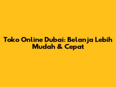 Toko Online Dubai: Belanja Lebih Mudah & Cepat