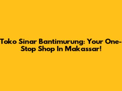 Toko Sinar Bantimurung: Your One-Stop Shop In Makassar!