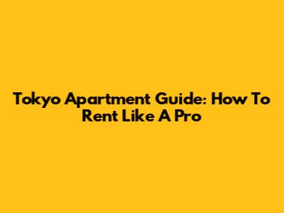 Tokyo Apartment Guide: How To Rent Like A Pro