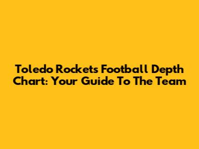 Toledo Rockets Football Depth Chart: Your Guide To The Team