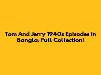 Tom And Jerry 1940s Episodes In Bangla: Full Collection!