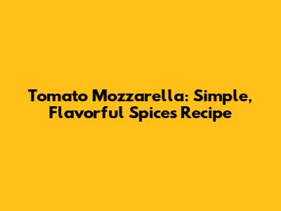 Tomato Mozzarella: Simple, Flavorful Spices Recipe