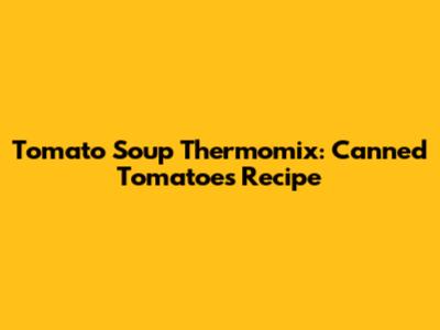 Tomato Soup Thermomix: Canned Tomatoes Recipe