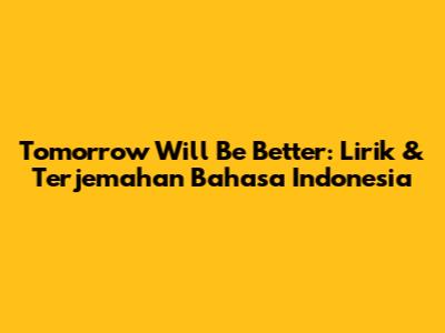Tomorrow Will Be Better: Lirik & Terjemahan Bahasa Indonesia
