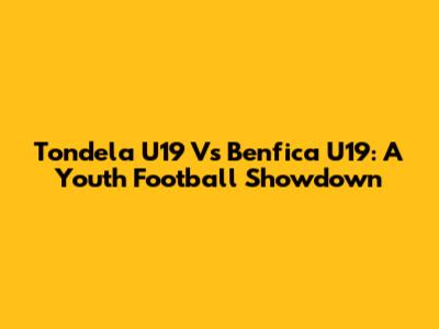 Tondela U19 Vs Benfica U19: A Youth Football Showdown