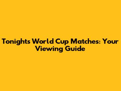 Tonight's World Cup Matches: Your Viewing Guide