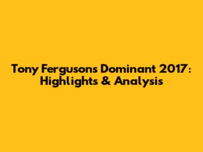 Tony Ferguson's Dominant 2017: Highlights & Analysis