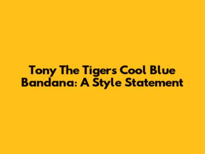 Tony The Tiger's Cool Blue Bandana: A Style Statement