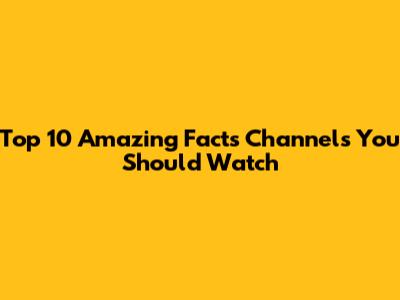 Top 10 Amazing Facts Channels You Should Watch