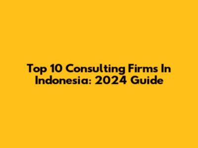 Top 10 Consulting Firms In Indonesia: 2024 Guide