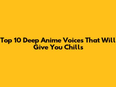 Top 10 Deep Anime Voices That Will Give You Chills