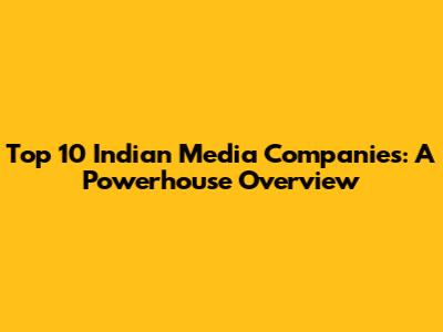 Top 10 Indian Media Companies: A Powerhouse Overview