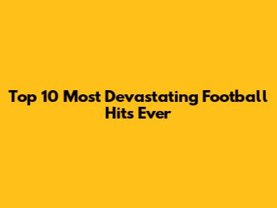 Top 10 Most Devastating Football Hits Ever