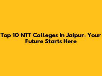 Top 10 NTT Colleges In Jaipur: Your Future Starts Here