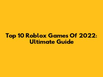 Top 10 Roblox Games Of 2022: Ultimate Guide