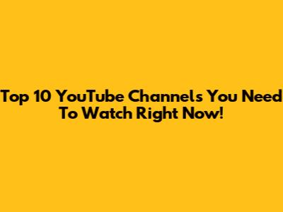 Top 10 YouTube Channels You Need To Watch Right Now!
