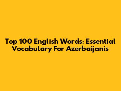 Top 100 English Words: Essential Vocabulary For Azerbaijanis