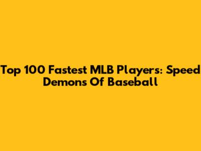 Top 100 Fastest MLB Players: Speed Demons Of Baseball