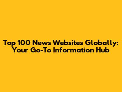 Top 100 News Websites Globally: Your Go-To Information Hub