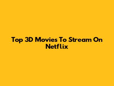 Top 3D Movies To Stream On Netflix