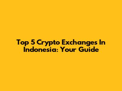Top 5 Crypto Exchanges In Indonesia: Your Guide