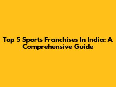 Top 5 Sports Franchises In India: A Comprehensive Guide
