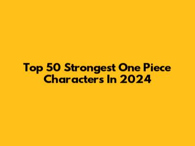 Top 50 Strongest One Piece Characters In 2024