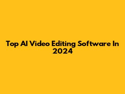 Top AI Video Editing Software In 2024