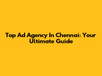 Top Ad Agency In Chennai: Your Ultimate Guide