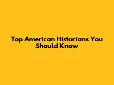 Top American Historians You Should Know