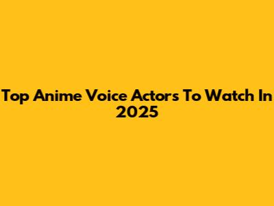 Top Anime Voice Actors To Watch In 2025