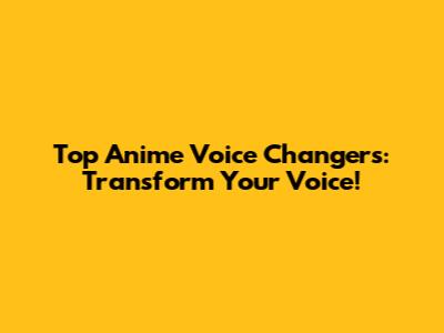 Top Anime Voice Changers: Transform Your Voice!