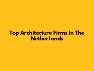 Top Architecture Firms In The Netherlands