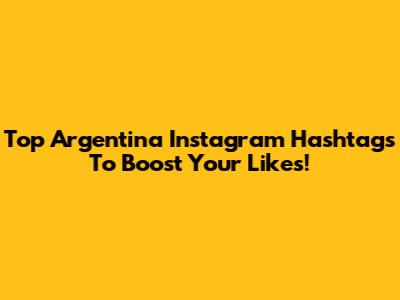 Top Argentina Instagram Hashtags To Boost Your Likes!